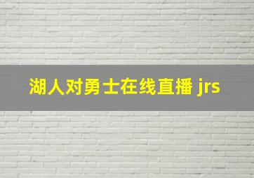 湖人对勇士在线直播 jrs